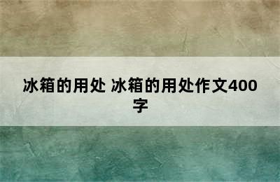 冰箱的用处 冰箱的用处作文400字